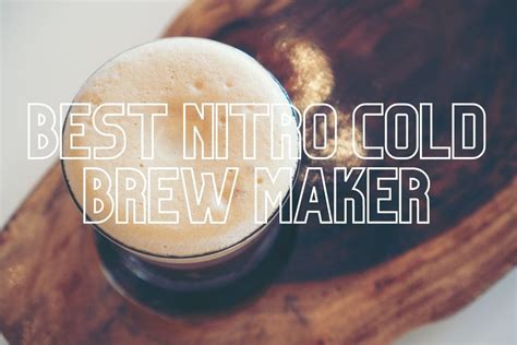 How To Find The Best Nitro Cold Brew Maker For Your Brewing Needs