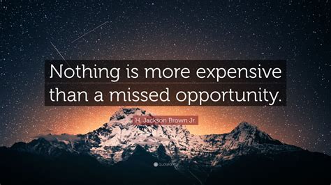 H. Jackson Brown Jr. Quote: “Nothing is more expensive than a missed opportunity.” (12 ...