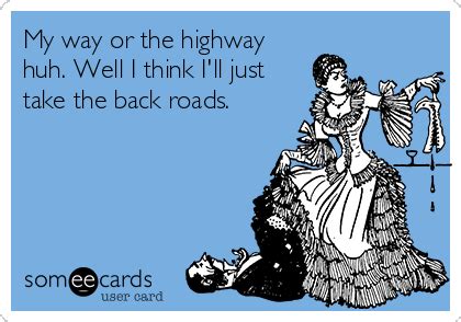 My way or the highway huh. Well I think I'll just take the back roads. | Confession Ecard