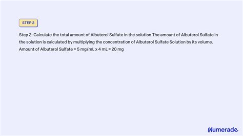 SOLVED: You have added 4 mL of Albuterol Sulfate Solution (5 mg/mL) and 12 mL of normal saline ...