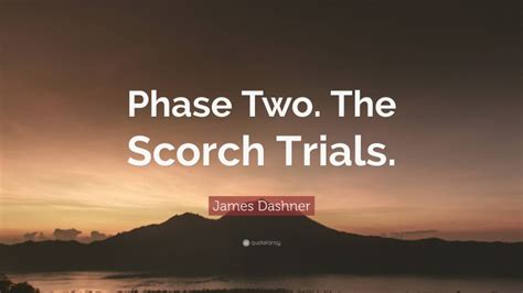 James Dashner Quote: “Phase Two. The Scorch Trials.”