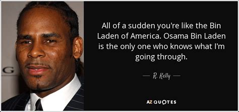 R. Kelly quote: All of a sudden you're like the Bin Laden of...