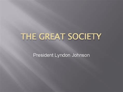 THE GREAT SOCIETY President Lyndon Johnson GREAT SOCIETY