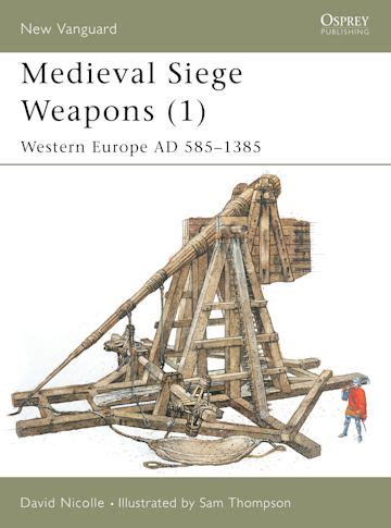 Medieval Siege Weapons (1): Western Europe AD 585–1385: New Vanguard ...