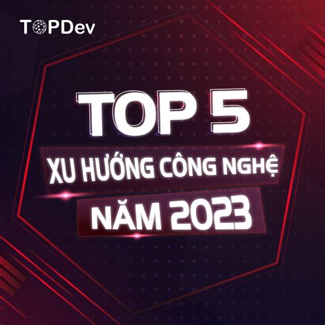 Tổng hợp 5 xu hướng dẫn dắt “làn sóng” công nghệ trong năm 2023