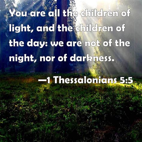 1 Thessalonians 5:5 You are all the children of light, and the children ...