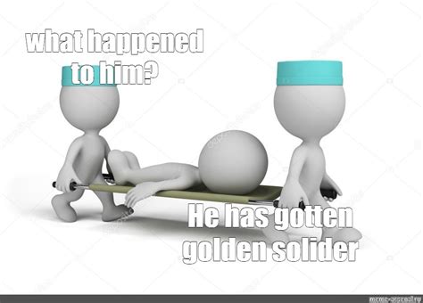 Сomics meme: "what happened to him? He has gotten golden solider ...