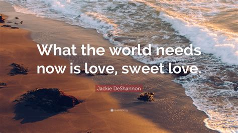 Jackie DeShannon Quote: “What the world needs now is love, sweet love.”