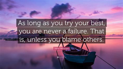 John Wooden Quote: “As long as you try your best, you are never a failure. That is, unless you ...