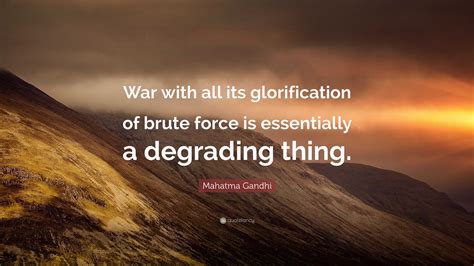 Mahatma Gandhi Quote: “War with all its glorification of brute force is ...