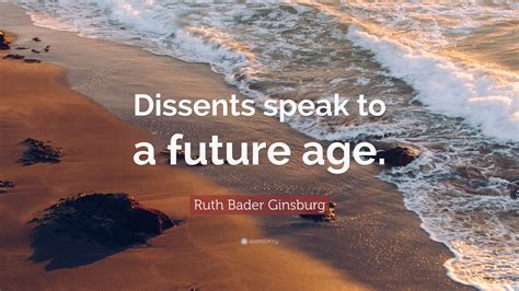 Ruth Bader Ginsburg Quote: “Dissents speak to a future age.”