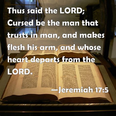 Jeremiah 17:5 Thus said the LORD; Cursed be the man that trusts in man ...