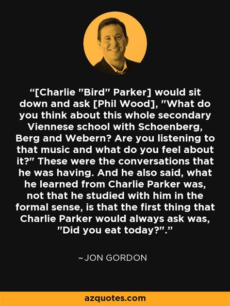 Jon Gordon quote: [Charlie "Bird" Parker] would sit down and ask [Phil ...