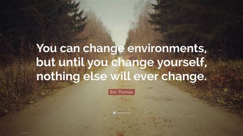 Eric Thomas Quote: “You can change environments, but until you change ...