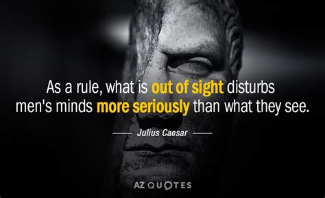 Julius Caesar quote: As a rule, what is out of sight disturbs men's...