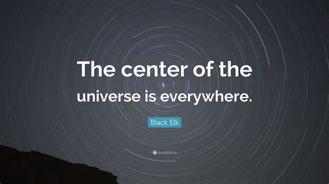 Black Elk Quote: “The center of the universe is everywhere.”