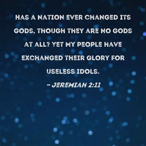 Jeremiah 2:11 Has a nation ever changed its gods, though they are no gods at all? Yet My people ...