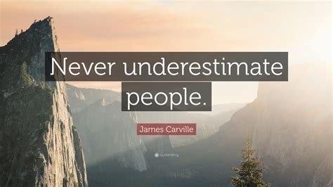 James Carville Quote: “Never underestimate people.”