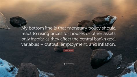 Janet Yellen Quote: “My bottom line is that monetary policy should react to rising prices for ...