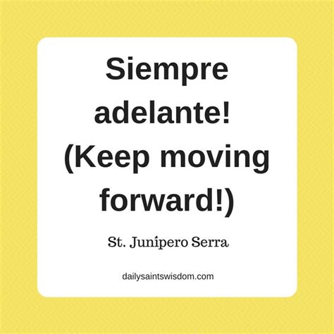 Siempre adelante! (Keep moving forward!) -- St. Junípero Serra | Saint quotes, Wisdom, Quotes