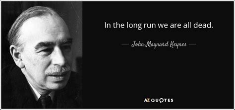 John Maynard Keynes quote: In the long run we are all dead.