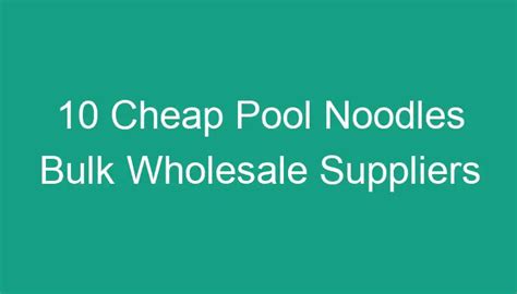 10 Cheap Pool Noodles Bulk Wholesale Suppliers