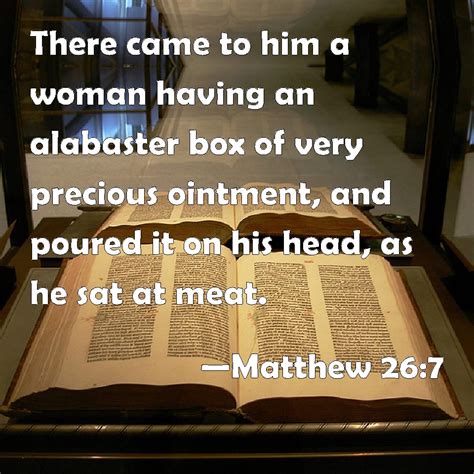 Matthew 26:7 There came to him a woman having an alabaster box of very ...