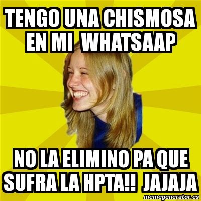 Meme Trologirl - tengo una chismosa en mi whatsaap no la elimino Pa que sufra la hpta!! jajaja ...