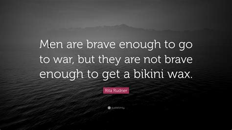 Rita Rudner Quote: “Men are brave enough to go to war, but they are not brave enough to get a ...