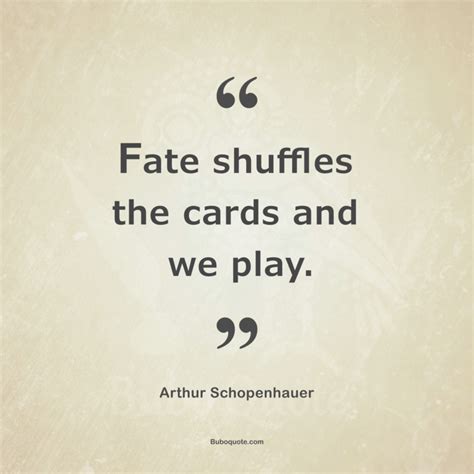 Fate shuffles the cards and we play. - Schopenhauer - Parerga and ...