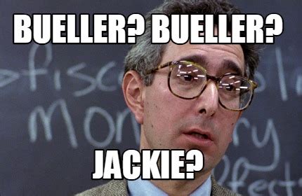 Meme Creator - Funny Bueller? Bueller? Jackie? Meme Generator at MemeCreator.org!