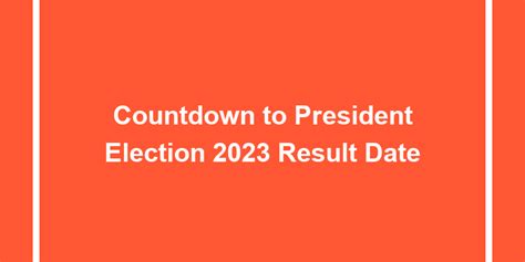 Countdown To President Election 2023 Result Date - University Result Today