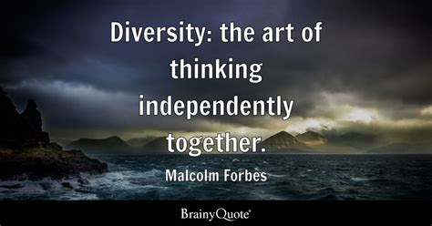 Diversity: the art of thinking independently together. - Malcolm Forbes ...