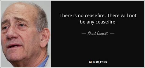 Ehud Olmert quote: There is no ceasefire. There will not be any ceasefire.