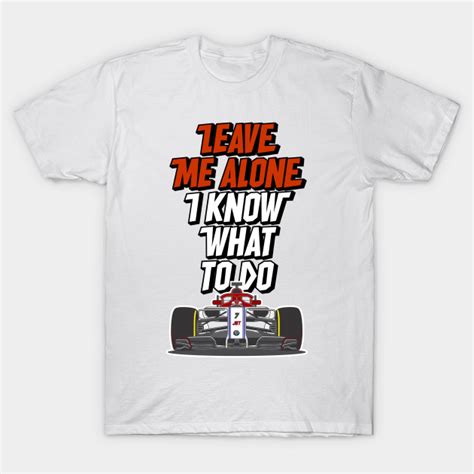 Kimi Raikkonen - Leave Me Alone, I Know What To Do - Kimi Raikkonen - T-Shirt | TeePublic