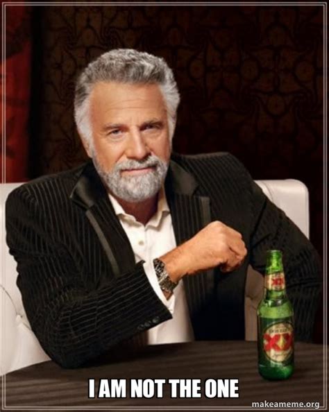 I AM NOT THE ONE - The Most Interesting Man in the World Meme Generator