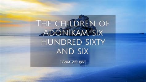 Ezra 2:13 KJV Desktop Wallpaper - The children of Adonikam, six hundred sixty and