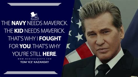 The Navy needs Maverick. The kid needs Maverick. That's why I fought for you. That's why you're ...