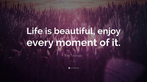 Patti Hansen Quote: “Life is beautiful, enjoy every moment of it.”