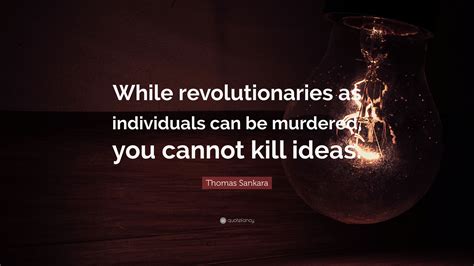 Thomas Sankara Quote: “While revolutionaries as individuals can be murdered, you cannot kill ideas.”