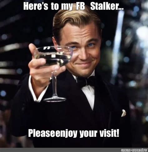 Meme: "Here’s to my FB Stalker... Please enjoy your visit!" - All ...