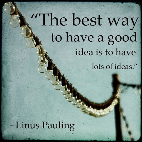 The best way to have a good idea is to have lots of ideas | Picture Quotes