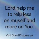 Lord help me to rely less on myself and more on you. - Short Prayers