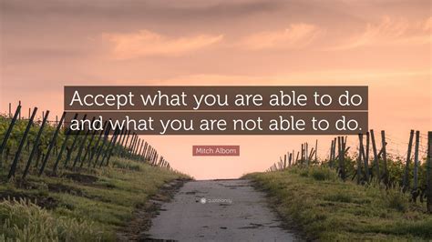 Mitch Albom Quote: “Accept what you are able to do and what you are not able to do.”