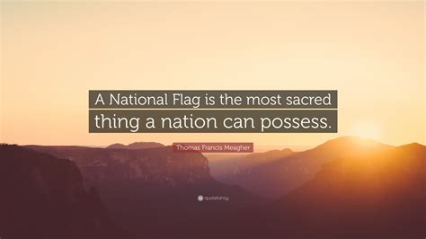 Thomas Francis Meagher Quote: “A National Flag is the most sacred thing ...