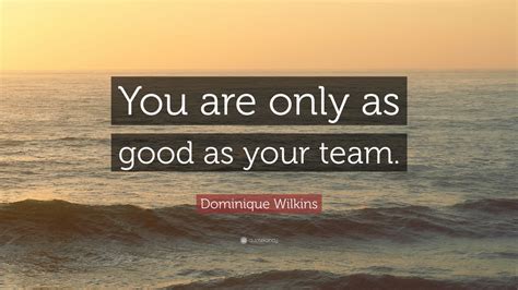 Dominique Wilkins Quote: “You are only as good as your team.” (10 wallpapers) - Quotefancy