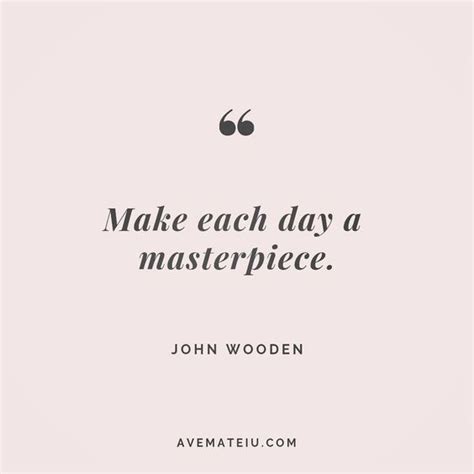 Make each day a masterpiece. - John Wooden Quote 145 - Ave Mateiu