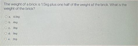 Solved The weight of a brick is 1.5 kg plus one half of the | Chegg.com