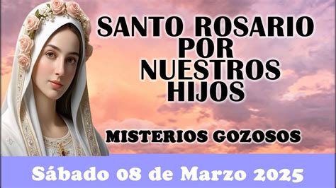 SANTO ROSARIO POR NUESTROS HIJOS SÁBADO 08 DE MARZO 2025 MISTERIOS