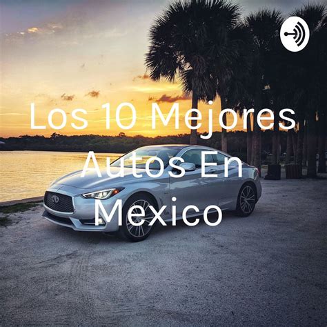 Podcast Los 10 Mejores Autos En Mexico Apple Podcasts